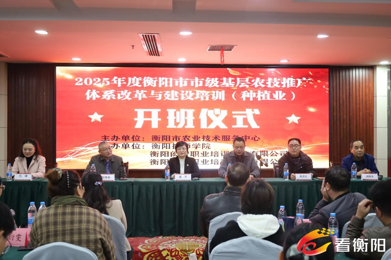 以技赋能兴农业 蓄力振兴谱新篇——衡阳市 2025 年度基层农技推广体系改革与建设培训班（种植业）圆满举行